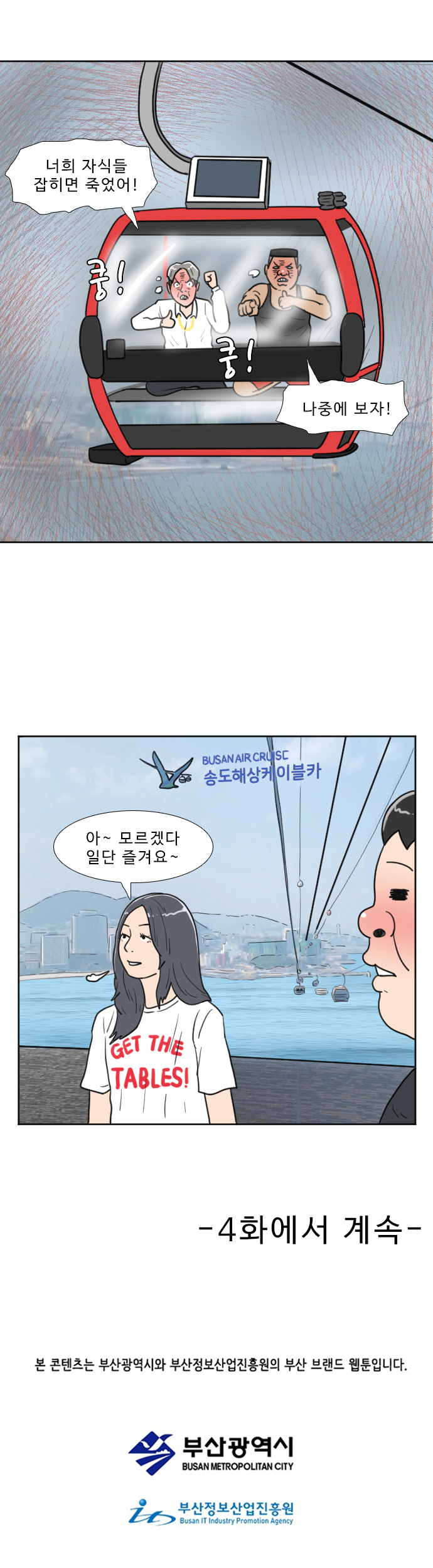 헌팅남 1 : 너희 자식들 잡히면 죽었어!
        헌팅남 2 : 나중에 보자!
        (쿵! 쿵!)
        연주 : 아 ~ 모르겠다 일단 즐겨요 ~
        
        -4화에서 계속-
        본 콘텐츠는 부산광역시와 부산정보산업진흥원의 부산 브랜드 웹툰입니다.
        부산광역시
        부산정보산업진흥원
