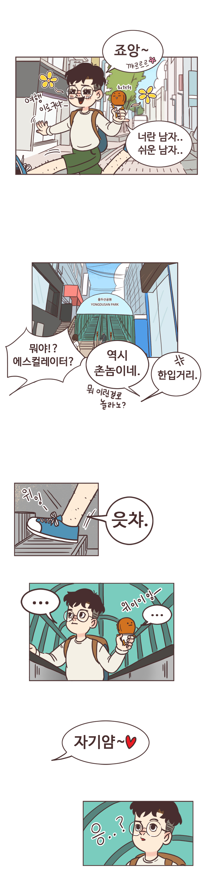 서울남 : 죠앙~ (꺄르르르)
                호떡 : 너란 남자.. 쉬운 남자.. 
                서울남 : 여행 이로구나- 
                호떡 : 허허허.
                서울남 : 뭐야!? 에스컬레이터? 
                호떡 : 역시 촌놈이네. 뭐 이런걸로 놀라노?
                서울남 : 한입거리. 
                위잉- 읏챠. 위이이잉- (에스컬레이터 탐)
                ? : 자기얌~ 
                서울남 : 응..? 