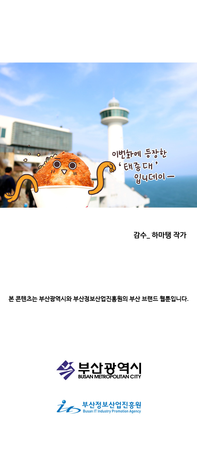 호떡 : 이번화에 등장한 태종대 입니데이- 감수_하마탱 작가
                
                본 콘텐츠는 부산광역시와 부산정보산업진흥원의 부산 브랜드 웹툰 입니다. 부산광역시. 부산정보산업진흥원