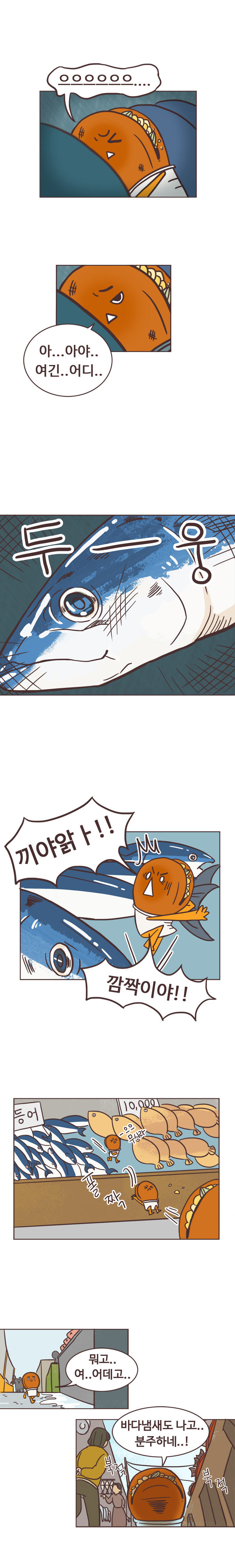 호떡 : 으으으으으으.... 아...아야.. 여긴..어디.. (두-둥) 끼야앍ㅏ!! 깜짝이야!!(생선사이로 떨어진 호떡) -으으 무시라 폴짝 
                뭐고.. 여..어데고.. 바다냄새도 나고.. 분주하네..!