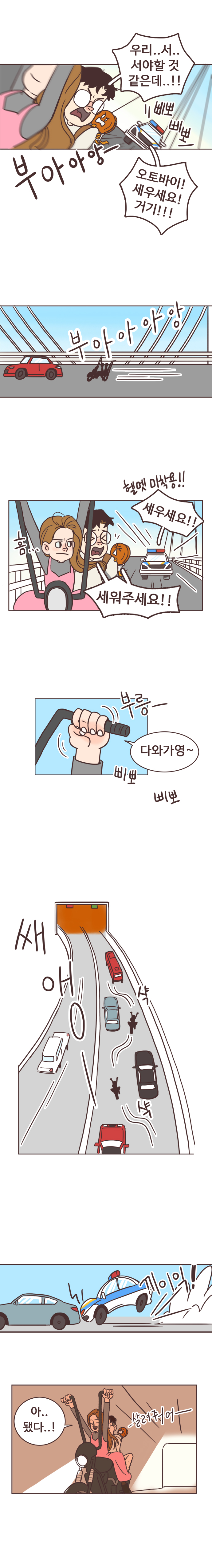 서울남 : 우리..서..서야할 것 같은데..!! 부아아앙-. 삐뽀삐뽀(경찰차 따라옴) 
                경찰 : 오토바이! 세우세요! 거기!!! 부아아아앙. (헬멧 미착용!!) 경찰 : 세우세요!!  서울남 : 흠... 세워주세요!! 
                안조아 : 다와가영~ 삐뽀삐뽀 부릉~ 쌔애앵 아.. 됐다..!
                서울남 : 살려줘어-