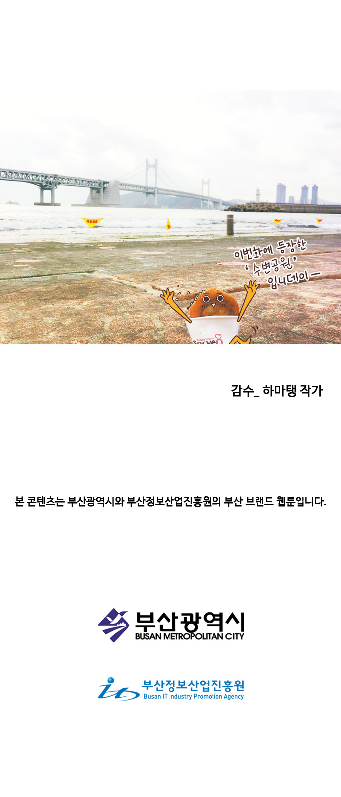 호떡 : 이번화에 등장한 수변공원 입니데이. 감수_하마탱 작가. 
                
                본 콘텐츠는 부산광역시와 부산정보산업진흥원의 부산 브랜드 웹툰입니다. 부산광역시. 부산정보산업진흥원