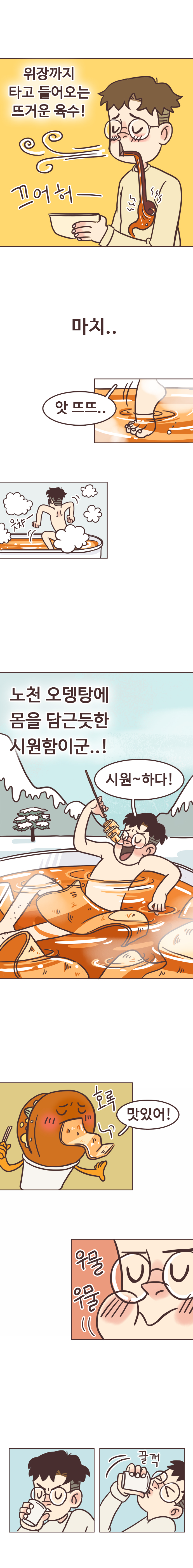 서울남 : 위장까지 타고 들어오는 뜨거운 육수! 끄어허~. 마치.. (앗 뜨뜨.. 읏챠~노천탕에 들어간 상상 중) 노천 오뎅탕에 몸을 담근듯한 시원함이군..! 시원~하다! 
                호떡 : 호록. 맛있어! 우물우물. 꿀꺽