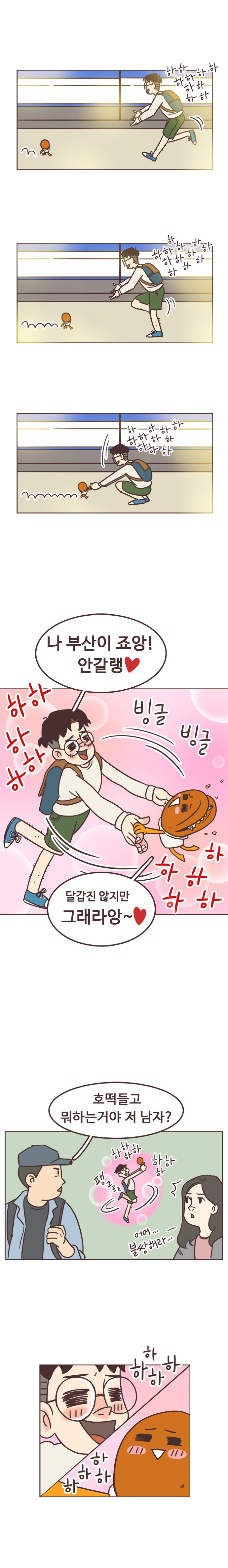 서울남 : 하하하하하하하하하하. 하하하하하하하하하하하하. 하하하하하하하하하하하. 난 부산이 죠앙! 안갈랭. 하하하하하. 빙글빙글. 하하하하하. 
                호떡 : 달갑진 않지만 그래라앙~ 하하하하. 팽그르르.
                행인1 : 호떡들고 뭐하는거야 저 남자? 
                행인2 : 어머... 불쌍해라...
                서울남, 호떡 : 하하하. 하하하하. 하하하하. 