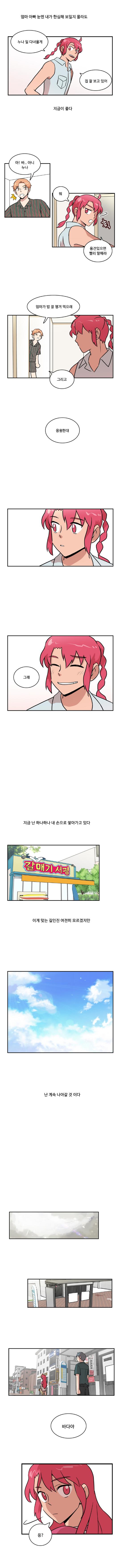 (엄마 아빠 눈엔 내가 한심해 보일지 몰라도 지금이 좋다)
                한바다 : 누나 일 다녀올게 집 잘 보고 있어
                한태산 : 아! 바.. 아니 누나
                한바다 : (휙)뭐 용건있으면 빨리 말해라

                한태산 : 엄마가 밥 잘 챙겨 먹으래 그리고 응원한대
                한바다 : 그래

                (지금 난 하나하나 내 손으로 쌓아가고 있다 이게 맞는 길인진 여전히 모르겠지만 난 계속 나아갈 것 이다)

                나민호 : 바다야
                한바다 : 응?