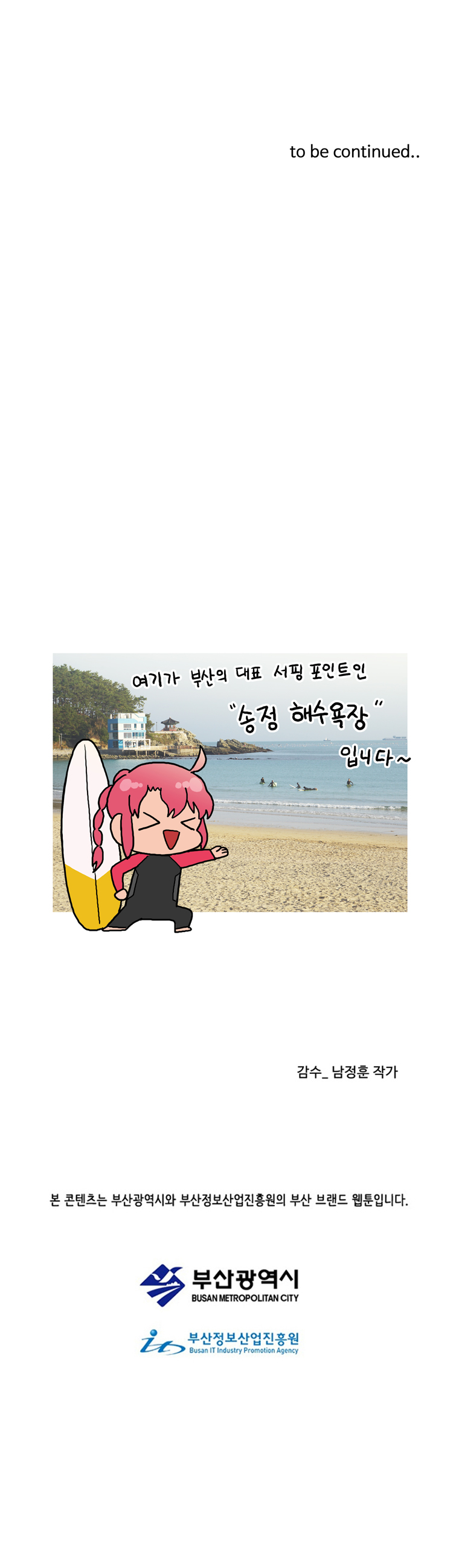 to be continued..

                여기가 부산의 대표 서핑 포인트인 '송정 해수욕장' 입니다~
                
                감수_남정훈 작가
                본 콘텐츠는 부산광역시와 부산정보산업진흥원원의 부산 브랜드 웹툰입니다.
                부산광역시
                부산정보산업진흥원