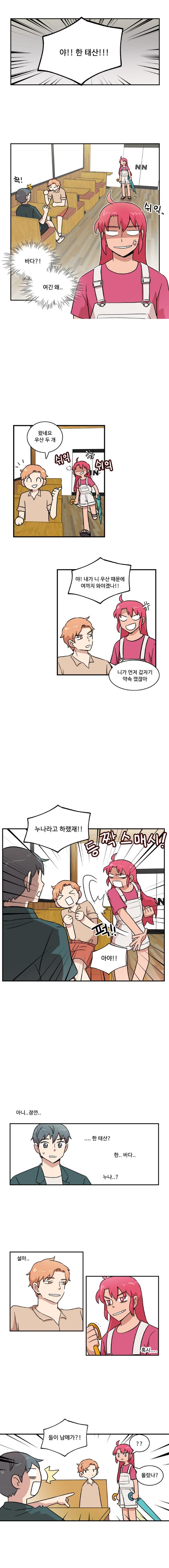 한바다 : 야!! 한 태산!!!
                나민호 : ‘헉! 바다?! 여긴 왜...’
                한바다 : (쉬익...)

                태산 : 왔네요 우산 두 개
                한바다 : (쉬익쉬익)
                한바다 : 야!! 내가 니 우산 때문에 여까지 와야겠나!!
                태산 : 니가 먼저 갑자기 약속 깼잖아

                한바다 : (등짝스매시!)누나라고 하랬재!!
                태산 : (퍽!!)아야!!

                (아니.. 잠깐..)
                ()....한 태산? 한..바다.. 누나..?)
                (설마.. 혹시...)

                나민호 : 둘이 남매가?!
                한바다 : ?? 몰랐나?
