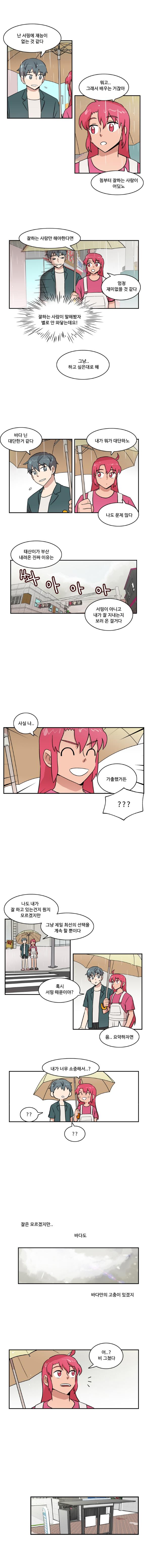 나민호 : 난 서핑에 재능이 없는 것 같다
                한바다 : 뭐고... 그래서 배우는 거잖아 첨부터 잘하는 사람이 어딨노

                한바다 : 잘하는 사람만 해야한다면 엄청 재미없을 것 같다
                나민호 : ‘잘하는 사람이 말해봤자 별로 안 와닿는데요!’
                한바다 : 그냥.. 하고 싶은대로 해

                나민호 : 바다 닌 대단한거 같다
                한바다 : 내가 뭐가 대단하노 나도 문제 많다

                한바다 : 태산이가 부산 내려온 진짜 이유는 서핑이 아니고 내가 잘 지내는지 보러 온 걸거다
                한바다 : 사실 나.. 가출했거든
                나민호 : (???)

                한바다 : 나도 내가 잘 하고 있는건지 뭔지 모르겠지만 그냥 제일 최선의 선택을 계속 할 뿐이다
                나민호 : 혹시 서핑 때문이야?
                한바다 : 음 요약하자면

                한바다 : 내가 너무 소중해서..?
                나민호 : (??)(??)

                (잘은 모르겠지만.. 바다도)
                (바다만의 고충이 있겠지)

                한바다 : 어...? 비 그쳤다