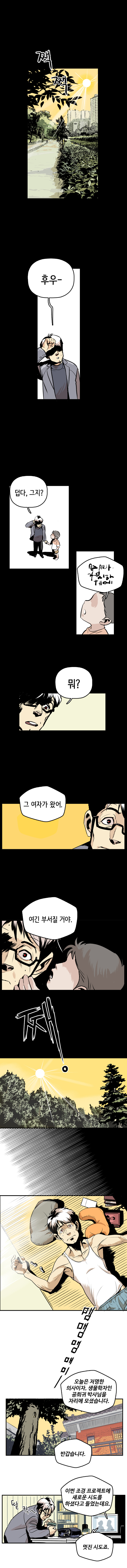 짹짹 최충만박사 : 후우~ 덥다, 그지? 아이 : 가어가지아거. 최충만박사 : 뭐? 아이 : 그 여자가 왔어. 여긴 부서질 꺼야. 쨍, 
                맴맴맴매미~. TV소리 : 오늘은 저명한 의사이자, 생물학자인 공희귀 박사님을 자리에 모셨습니다. 반갑습니다. 딸칵~. 이번 조경 프로젝트에 새로운 시도를 하셨다고 들었는데요. 멋진 시도죠.