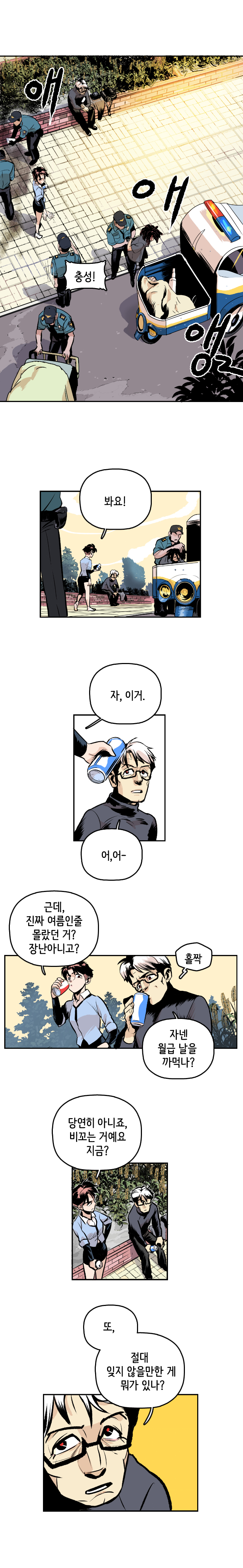 애애앵~ 충성! (원시생태선언 맹신자들 경찰 연행 중)
                형사 : 봐요! 자, 이거. 최충만박사 : 어,어- 
                형사 : 근데, 진짜 여름인줄 몰랐던 거? 장난아니고? 최충만박사 : 홀짝. 자넨 월급날을 까먹나? 형사 : 당연히 아니죠, 비꼬는 거예요 지금? 
                최충만박사 : 또, 절대 잊지 않을만한 게 뭐가 있나? 