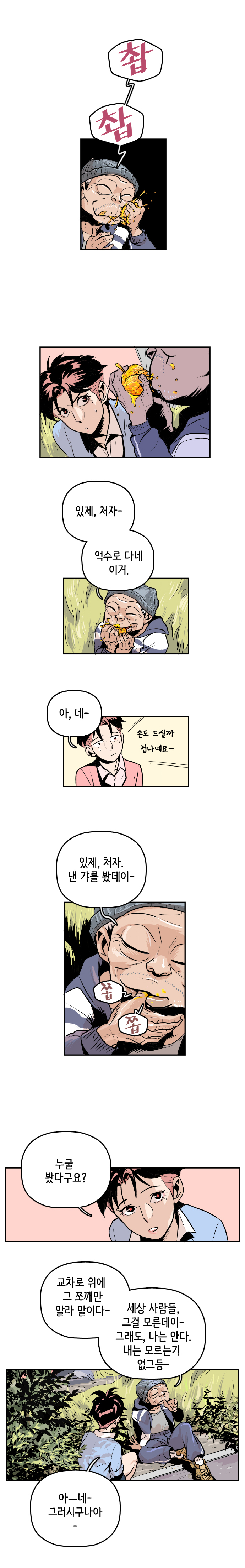 노숙자 : 촵.촵. 있제, 처자~ 억수로 다네 이거.
                형사 : 아, 네~. (손도 드실까 겁나네요~) 
                노숙자 : 있제, 처자. 낸 갸를 봤데이~ 쫍. 쫍. 형사 : 누굴 봤다구요? 노숙자 : 교차로 위에 그 쪼깨만 알라 말이다~ 세상 사람들, 그걸 모른데이- 그래도, 나는 안다. 내는 모르는기 없그등- 
                형사 : 아-네- 그러시구나아-