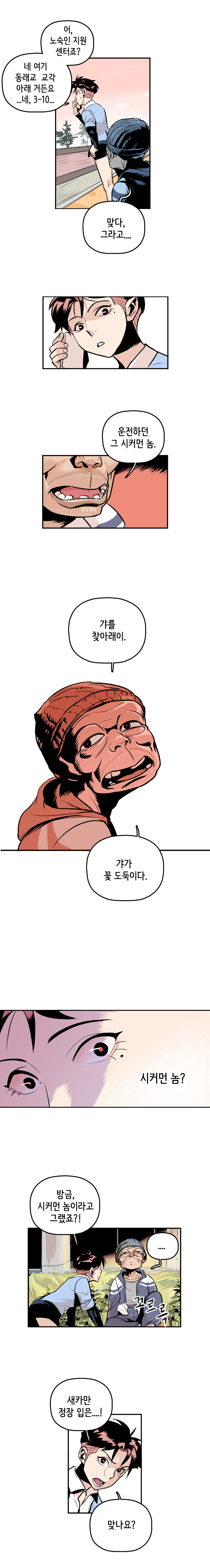 형사 : 어, 노숙인 지원 센터죠? 네 여기 동래교 교각 아래 거든요. ..네, 3-10... 노숙자 : 맞다, 그라고.... 운전하던 그 시커먼 놈. 갸를 찾아래이. 갸가 꽃 도둑이다. 
                형사 : 시커먼 놈? 방금, 시커먼 놈이라고 그랬죠?! 노숙자 : .... 꼬르륵. 형사 : 새카만 정장 입은....! 맞나요?