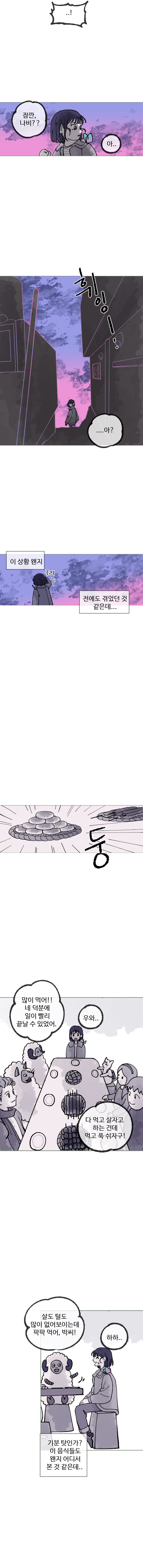 하은 : 잠깐, 나비?? (아.....)
            (휘잉~~~)
            하은 : ..... 아? 이 상황 왠지 전에도 겪었던 것 같은데.... (긁적)
            (둥)
            사람들 : 많이 먹어!! 네 덕분에 일이 빨리 끝날 수 있었어. 다 먹고 살자고 하는 건데 먹고 푹 쉬자고!
            하은 : 우와.....
            양 : 살도 털도 많이 없어보이는데 팍팍 먹어, 박씨!
            하은 : 하하... (기분 탓인가? 이 음식들도 왠지 어디서 본 것 같은데..)