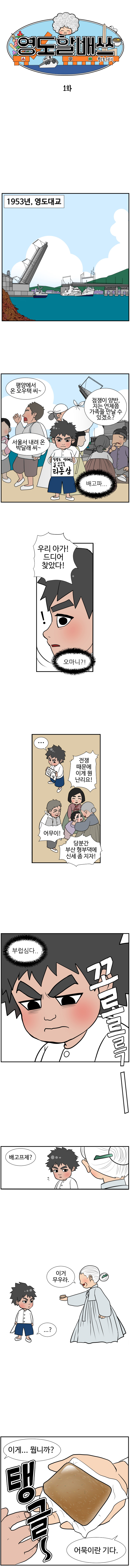 영도할배쓰 불로초 수호기 1화
                1953년, 영도대교.
                사람1 : 평양에서 온 오우택 씨~ 서울서 내려온 박달래 씨~
                사람2 : 점잼이 양반, 지는 언제쯤 가족을 만날 수 있겠소?
                동삼 : (배고파)
                ? : 우리 아가! 드디어 찾았다! 
                (오마니?!)
                동삼 : ...
                사람3 : 전쟁 때문에 이게 뭔 난리요!
                사람4 : 어무이!
                사람5 : 당분간 부산 형부댁에 신세 좀 지자!
                (부럽심다..) 꼬르르륵~ 
                할머니 : 배고프제? 이거 무우라  
                동삼 : ...? 이게... 뭡니까?
                할머니 : (탱글~) 어묵이란 기다.