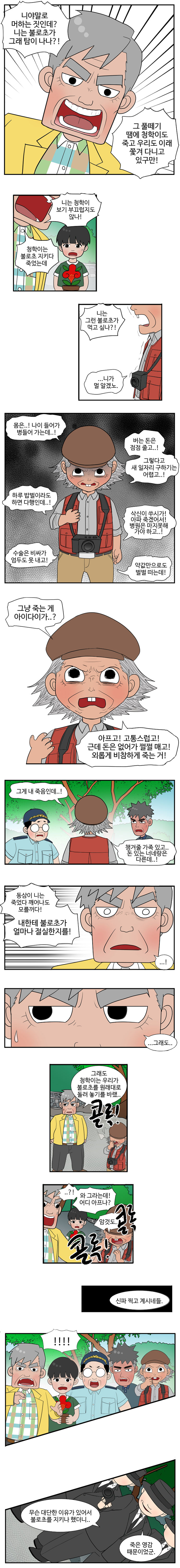 동삼 : 니야말로 머하는 짓인데? 니는 불로초가 그래 탐이 나나?! 그 풀떼기 땜에 청학이도 죽고 우리도 이래 쫓겨 다니고 있구만! 
                니는 청학이 보기 부끄럽지도 않나! 청학이는 볼로초 지키다 죽었는데 니는 그런 불로초가 먹고 싶나?! 
                영선 : ..니가 뭘 알겠노. 몸은..! 나이 들어가 병들어가는데..! 버는 돈은 점점 줄고..! 그렇다고 새 일자리 구하기는 어렵고..! 하루 밥벌이라도 하면 다행인데..! 삭식이 쑤시가! 아파 죽겠어서! 병원은 마지못해 가야 하고..! 
                수술은 비싸가 엄두도 못 내고! 약값만으로도 벌벌떠는데! 그냥 죽는 게 아이다이가..? 아프고! 고통스럽고! 근데 돈은 없어가 쩔쩔 매고! 외롭게 비참하게 죽는 거! 그게 내 죽음인데! 챙겨줄 가족 있고.. 돈 있는 너네랑은 다른데..!
                동삼이 니는 죽었다 깨어나도 모를꺼다! 내한테 불로초가 얼마나 절실한지를! 
                동삼 : ...! ...그래도.. 그래도 청학이는 우리가 불로초를 원래대로 돌려 놓기를 바랬.. 
                (콜록!) 
                동삼 : ..?! 와 그라는데! 어디 아프나? 
                영선 : 암것도.. (콜록콜록!) 
                사냥꾼 : 신파찍고 계시네들. 
                친구들 : !!! 
                사냥꾼 : 무슨 대단한 이유가 있어서 불로초를 지키나 했더니.. 죽은 영감 때문이었군.
