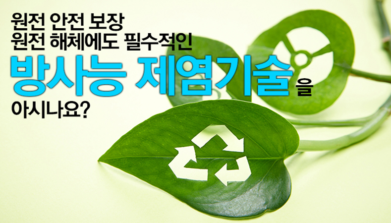 원전 안전 보장 원전 해체에도 필수적인 방사능 제염기술을 아시나요?