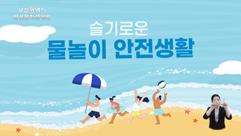 부산광역시 안전문화캠페인 슬기로운 물놀이 안전생활