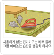 사용하기 않는 전기기구는 바로 플러그를 빼어놓는 습관을 생활화 하세요.