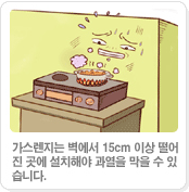 가스렌지는 벽에서 15cm 이상 떨어진 곳에 설치해야 과열을 막을 수 있습니다.