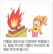 기름을 필요이상 가열하면 위험합니다. 물을 부으면 기름이 비산되어 화재로 번지게 됩니다.