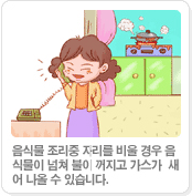 음식물 조리중 자리를 비울 경우 음식물이 넘쳐 불이 꺼지고 가스가  새어 나올 수 있습니다.