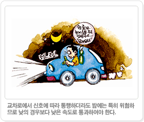 교차로에서 신호에 따라 통행하더라도 밤에는 특히 위험하
므로 낮의 경우보다 낮은 속도로 통과하여야 한다. 