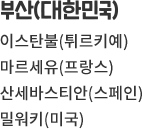 부산(대한민국) 이스탄물(튀르키예) 마르세유(프랑스) 산세바스티안(스페인) 필워키(미국)