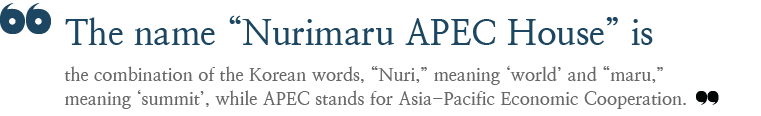 The name “Nurimaru APEC House” is the combination of the Korean words, “Nuri,” meaning ‘world’ and “maru,” meaning ‘summit’, while APEC stands for Asia-Pacific Economic Cooperation.