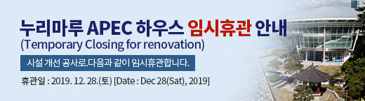 누리마루 APEC 하우스 임시휴관 안내
							(Temporary Closing for renovation)
							시설 개선 공사로 다음과 같이 임시휴관합니다.
							휴관일 : 2019. 12. 28.(토) [Date : Dec 28(Sat), 2019]