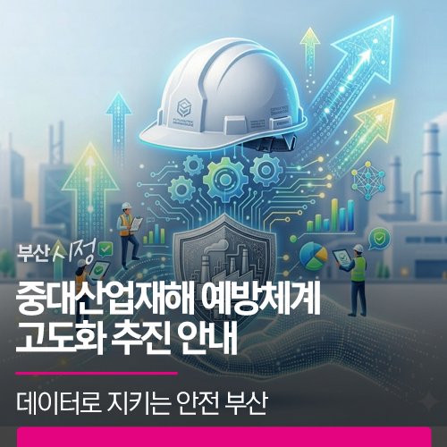 데이터로 지키는 안전 부산! 중대산업재해 예방체계 고도화 추진 안내